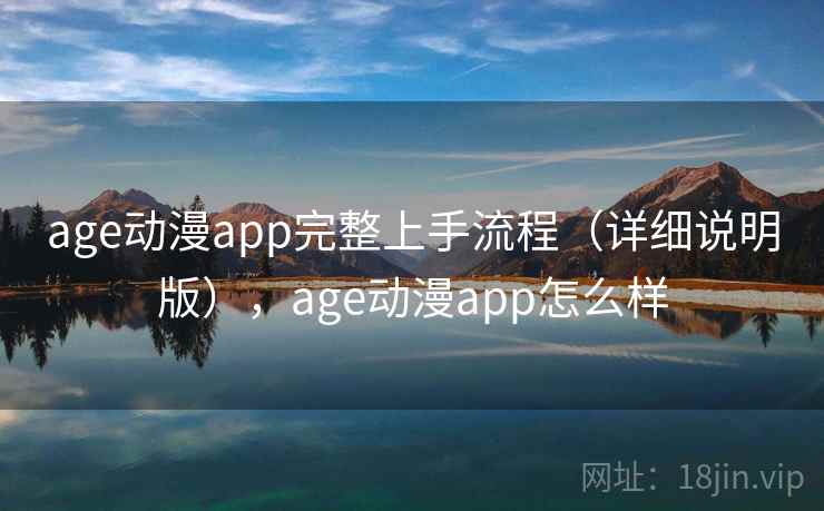 age动漫app完整上手流程(详细说明版),age动漫app怎么样 age动漫app完整上手流程(详细说明版),age动漫app怎么样