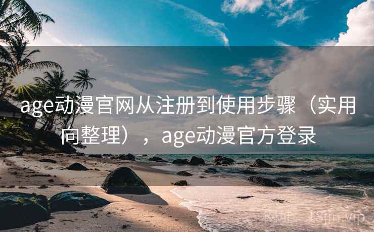 age动漫官网从注册到使用步骤（实用向整理），age动漫官方登录