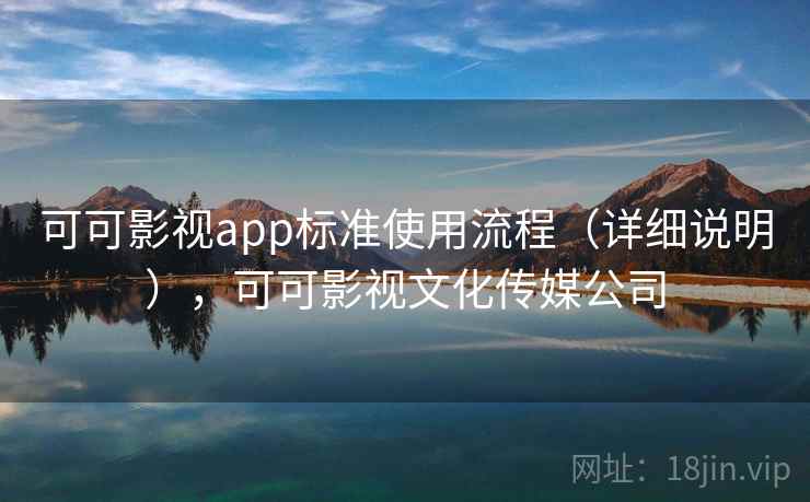 可可影视app标准使用流程（详细说明），可可影视文化传媒公司