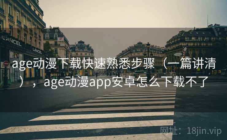 age动漫下载快速熟悉步骤（一篇讲清），age动漫app安卓怎么下载不了