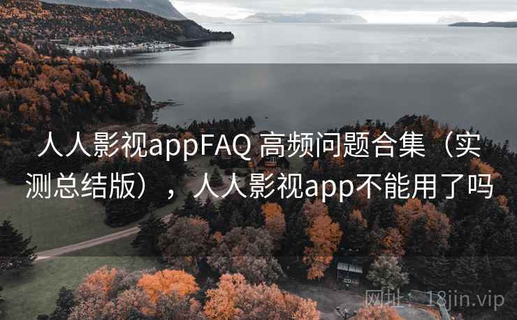 人人影视appFAQ 高频问题合集（实测总结版），人人影视app不能用了吗