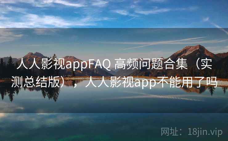 人人影视appFAQ 高频问题合集（实测总结版），人人影视app不能用了吗