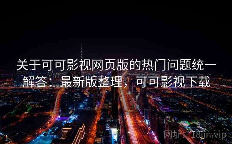 关于可可影视网页版的热门问题统一解答：最新版整理，可可影视下载