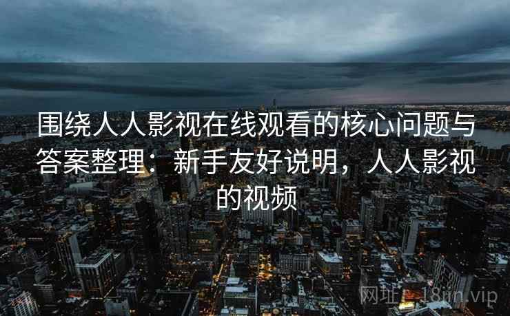 围绕人人影视在线观看的核心问题与答案整理：新手友好说明，人人影视的视频