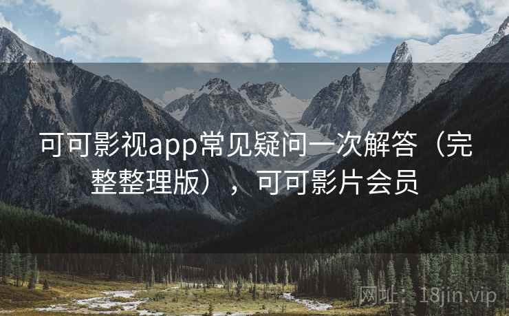可可影视app常见疑问一次解答（完整整理版），可可影片会员