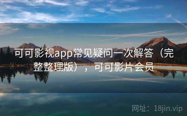 可可影视app常见疑问一次解答（完整整理版），可可影片会员