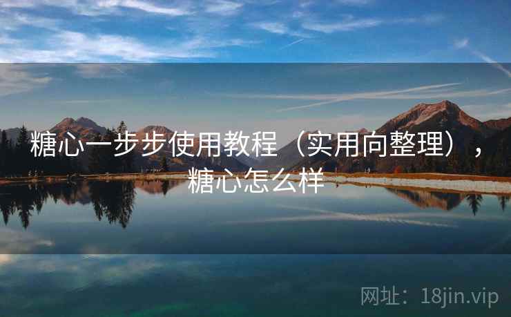 糖心一步步使用教程（实用向整理），糖心怎么样