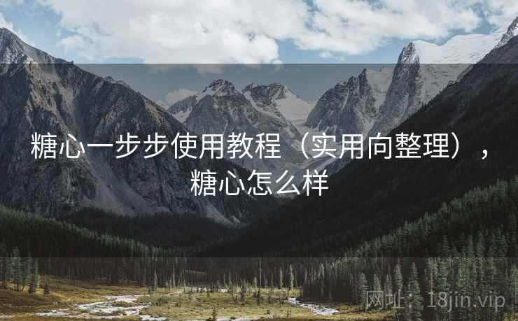 糖心一步步使用教程（实用向整理），糖心怎么样