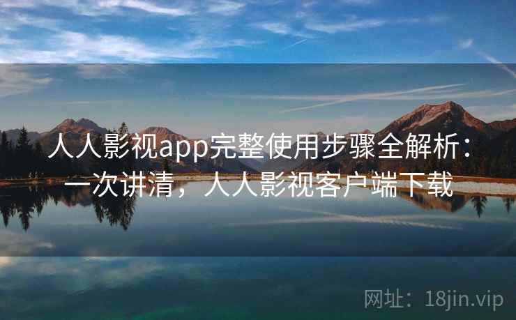 人人影视app完整使用步骤全解析：一次讲清，人人影视客户端下载