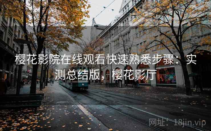 樱花影院在线观看快速熟悉步骤：实测总结版，樱花影厅