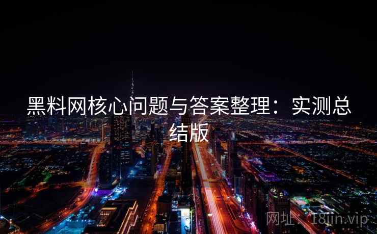 黑料网核心问题与答案整理：实测总结版