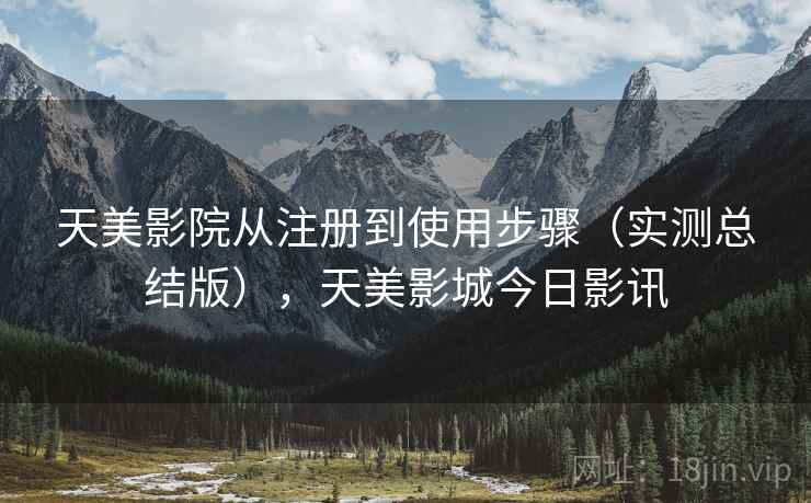 天美影院从注册到使用步骤（实测总结版），天美影城今日影讯