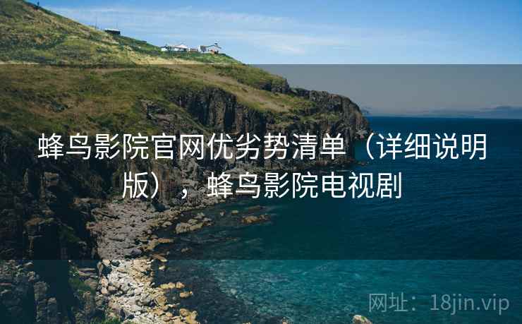 蜂鸟影院官网优劣势清单(详细说明版),蜂鸟影院电视剧 蜂鸟影院官网优劣势清单(详细说明版),蜂鸟影院电视剧