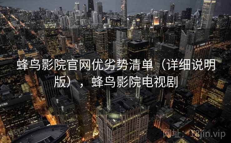 蜂鸟影院官网优劣势清单（详细说明版），蜂鸟影院电视剧