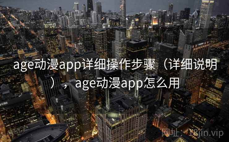age动漫app详细操作步骤（详细说明），age动漫app怎么用