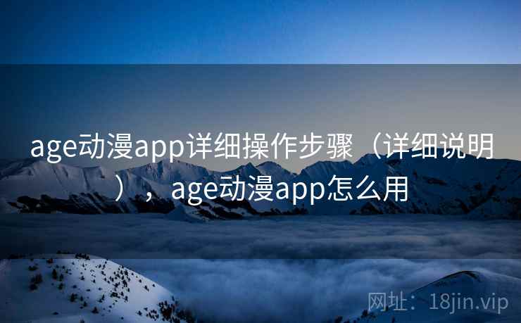 age动漫app详细操作步骤(详细说明),age动漫app怎么用 age动漫app详细操作步骤(详细说明),age动漫app怎么用