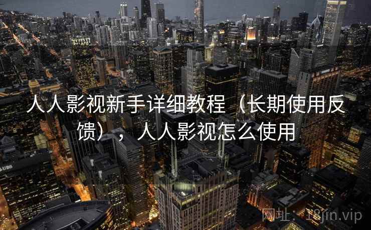 人人影视新手详细教程(长期使用反馈),人人影视怎么使用 人人影视新手详细教程(长期使用反馈),人人影视怎么使用