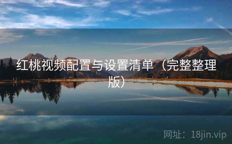 红桃视频配置与设置清单（完整整理版）