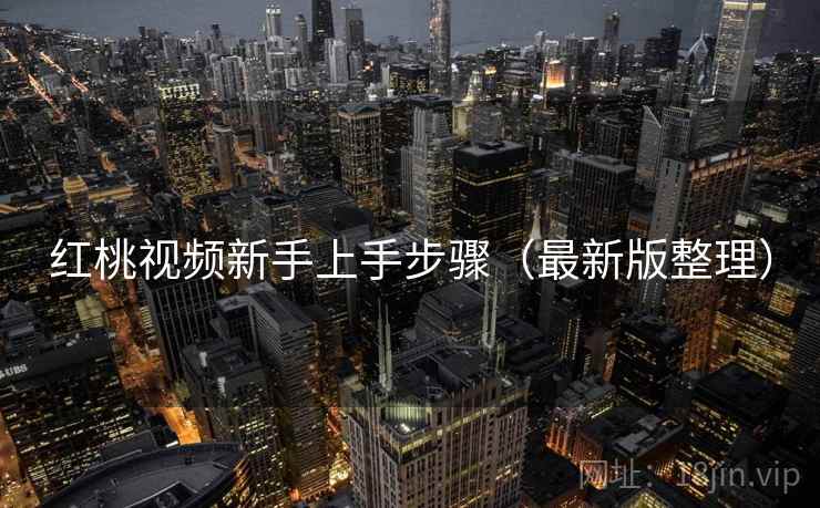 红桃视频新手上手步骤（最新版整理）