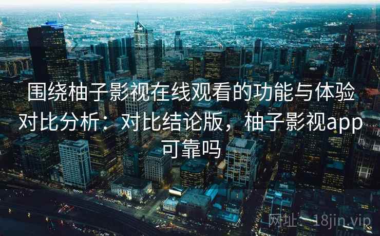 围绕柚子影视在线观看的功能与体验对比分析:对比结论版,柚子影视app可靠吗 围绕柚子影视在线观看的功能与体验对比分析:对比结论版,柚子影视app可靠吗