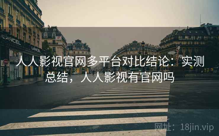人人影视官网多平台对比结论:实测总结,人人影视有官网吗 人人影视官网多平台对比结论:实测总结,人人影视有官网吗