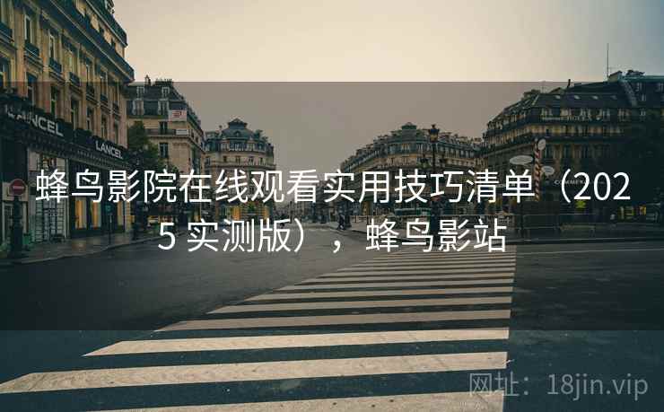 蜂鸟影院在线观看实用技巧清单（2025 实测版），蜂鸟影站