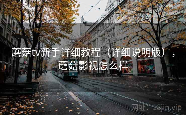 蘑菇tv新手详细教程(详细说明版),蘑菇影视怎么样 蘑菇tv新手详细教程(详细说明版),蘑菇影视怎么样