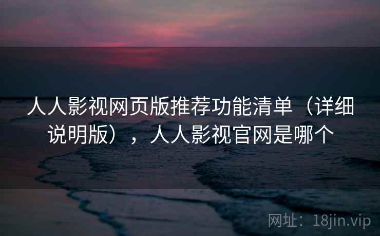 人人影视网页版推荐功能清单(详细说明版),人人影视官网是哪个 人人影视网页版推荐功能清单(详细说明版),人人影视官网是哪个