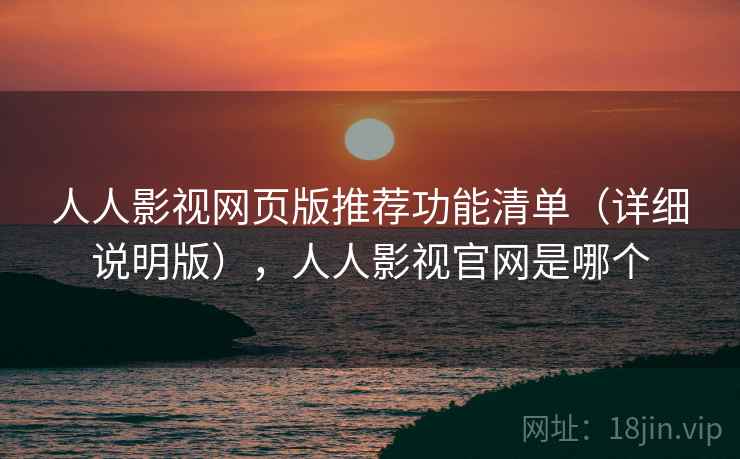 人人影视网页版推荐功能清单（详细说明版），人人影视官网是哪个