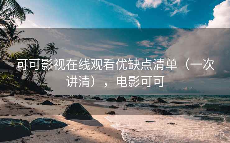 可可影视在线观看优缺点清单(一次讲清),电影可可 可可影视在线观看优缺点清单(一次讲清),电影可可