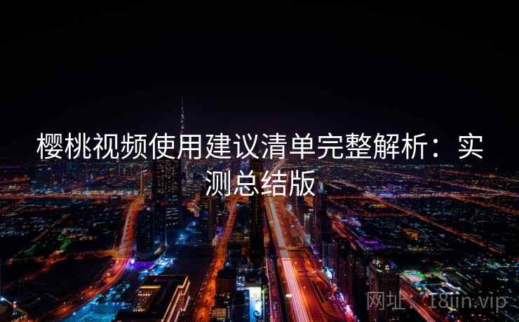 樱桃视频使用建议清单完整解析：实测总结版