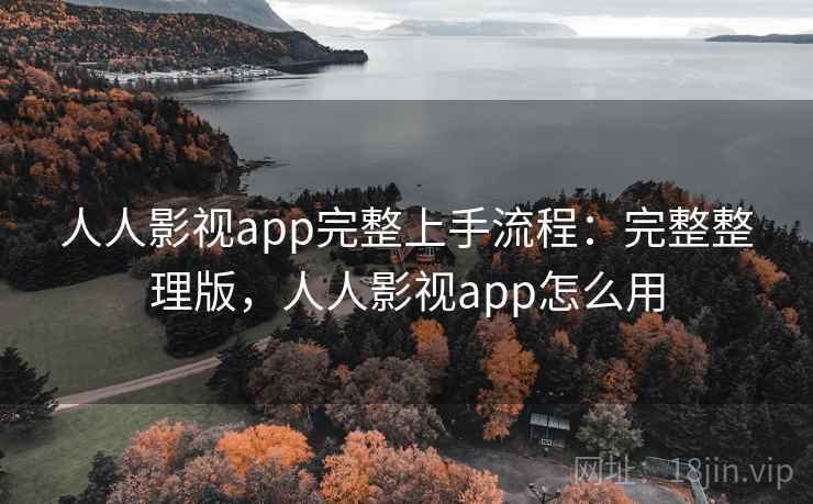人人影视app完整上手流程：完整整理版，人人影视app怎么用