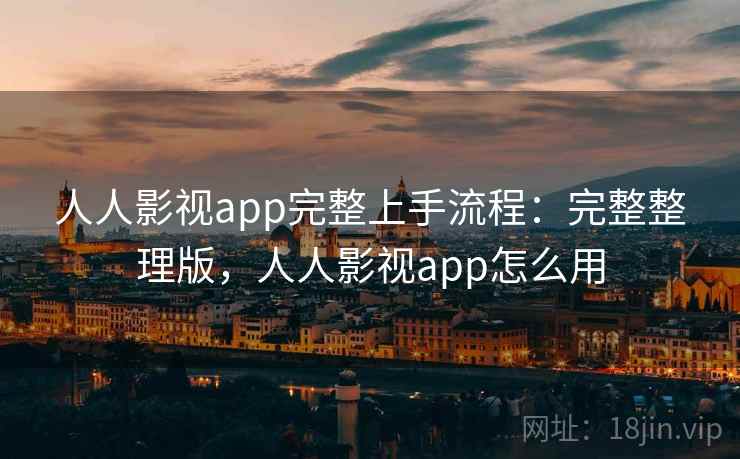 人人影视app完整上手流程:完整整理版,人人影视app怎么用 人人影视app完整上手流程:完整整理版,人人影视app怎么用