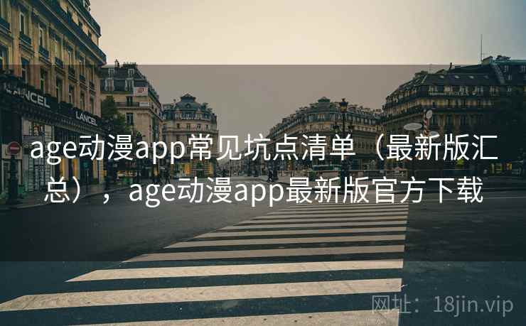 age动漫app常见坑点清单（最新版汇总），age动漫app最新版官方下载