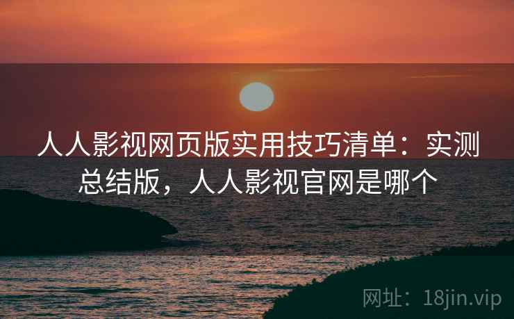 人人影视网页版实用技巧清单:实测总结版,人人影视官网是哪个 人人影视网页版实用技巧清单:实测总结版,人人影视官网是哪个