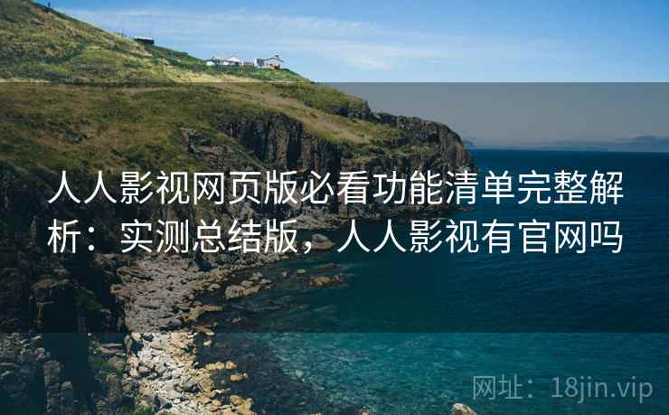 人人影视网页版必看功能清单完整解析：实测总结版，人人影视有官网吗