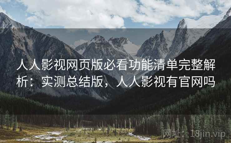 人人影视网页版必看功能清单完整解析:实测总结版,人人影视有官网吗 人人影视网页版必看功能清单完整解析:实测总结版,人人影视有官网吗