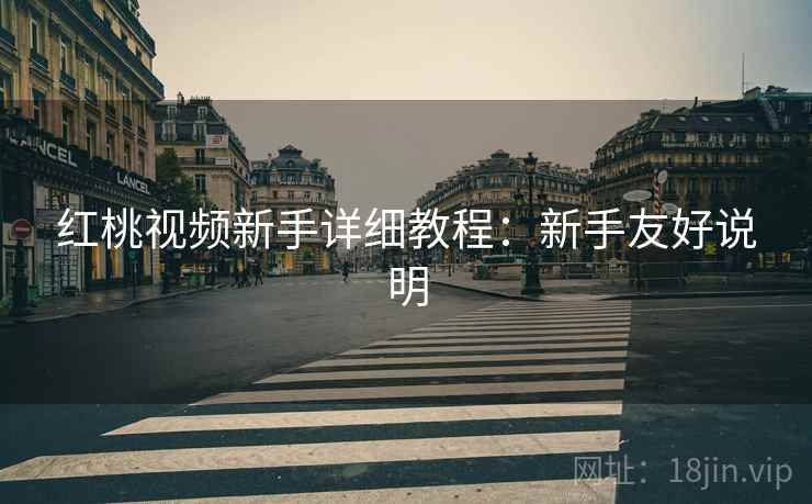 红桃视频新手详细教程:新手友好说明 红桃视频新手详细教程:新手友好说明