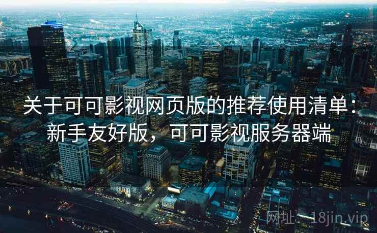 关于可可影视网页版的推荐使用清单:新手友好版,可可影视服务器端 关于可可影视网页版的推荐使用清单:新手友好版,可可影视服务器端