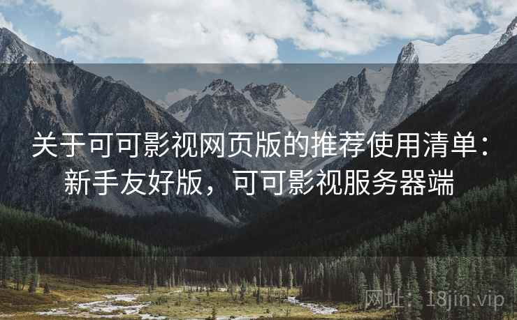 关于可可影视网页版的推荐使用清单：新手友好版，可可影视服务器端