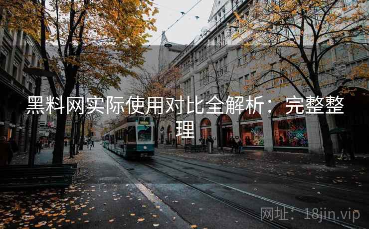 黑料网实际使用对比全解析:完整整理 黑料网实际使用对比全解析:完整整理