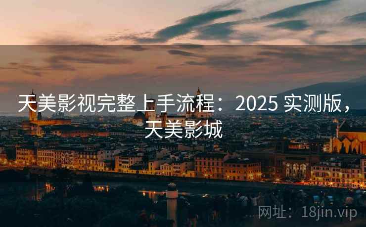 天美影视完整上手流程：2025 实测版，天美影城