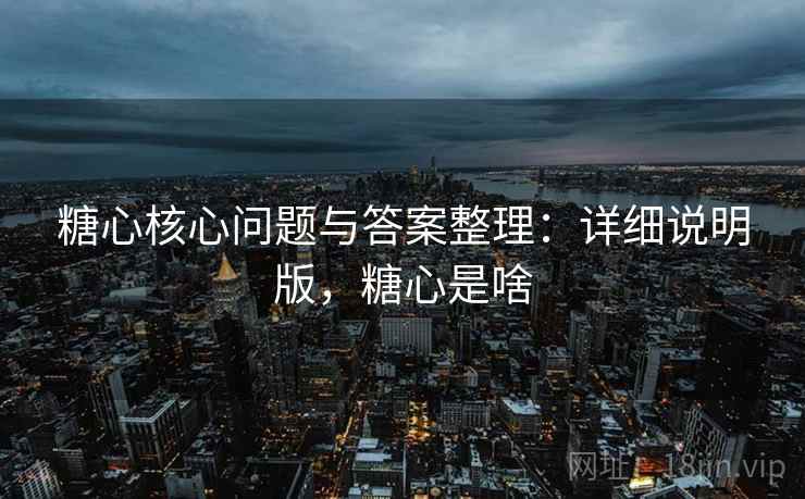 糖心核心问题与答案整理：详细说明版，糖心是啥