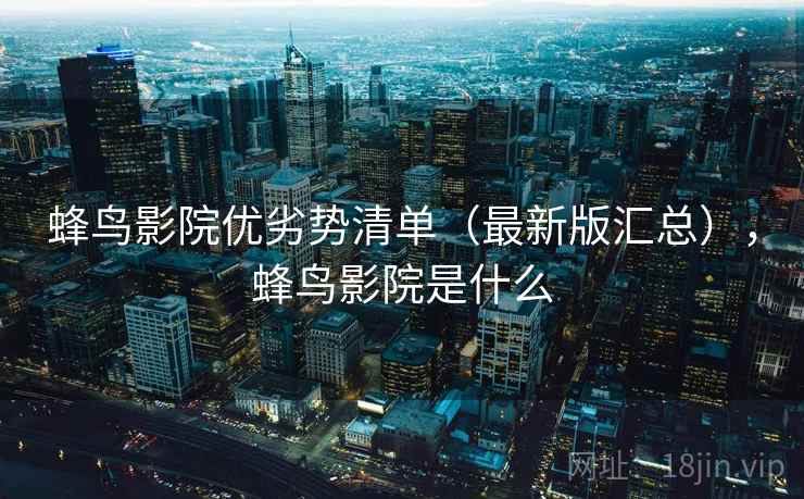 蜂鸟影院优劣势清单（最新版汇总），蜂鸟影院是什么