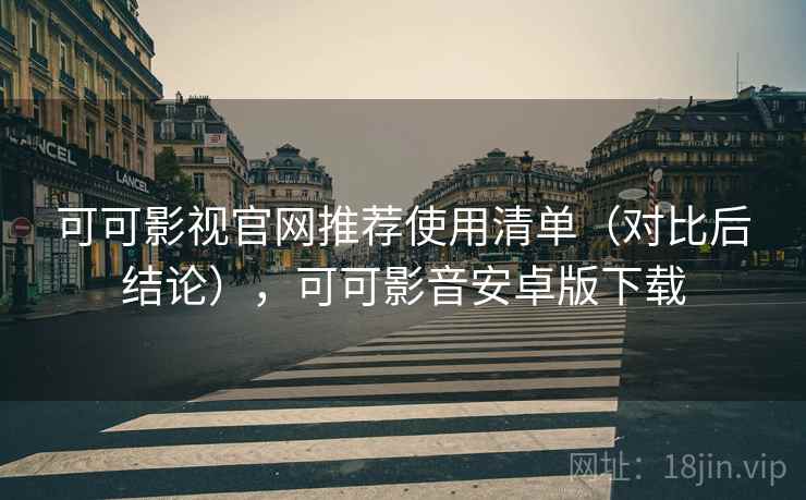 可可影视官网推荐使用清单（对比后结论），可可影音安卓版下载