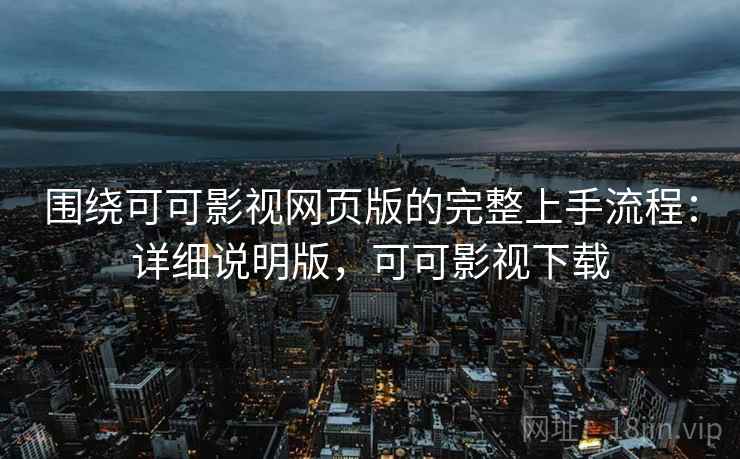 围绕可可影视网页版的完整上手流程:详细说明版,可可影视下载 围绕可可影视网页版的完整上手流程:详细说明版,可可影视下载