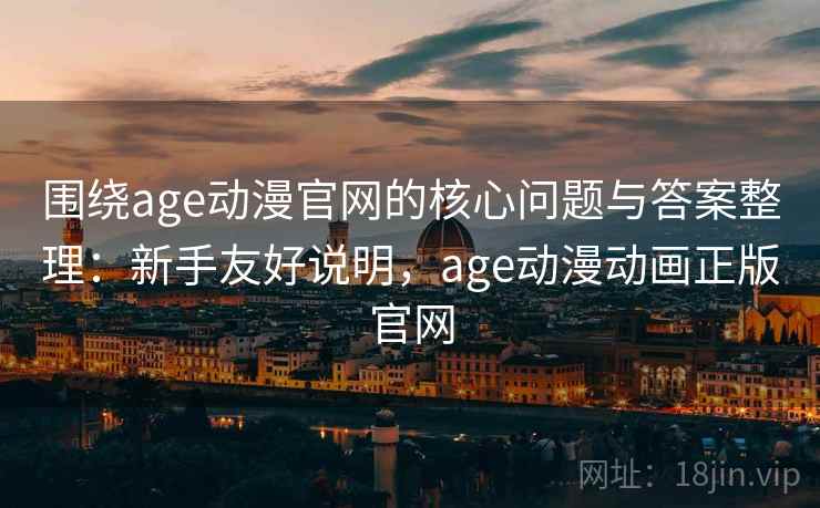 围绕age动漫官网的核心问题与答案整理：新手友好说明，age动漫动画正版官网